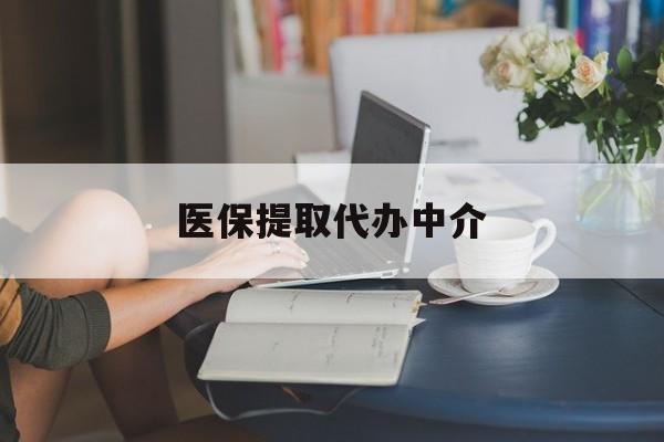 丹东医保提取代办中介(医保提取代办中介合法吗)