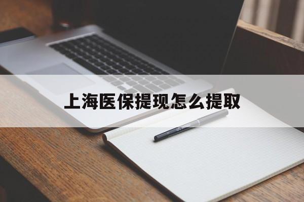 丹东上海医保提现怎么提取(上海医保提现怎么提取出来)