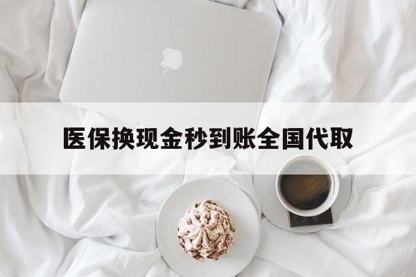 丹东医保换现金秒到账全国代取(医保换现金秒到账全国代取可以吗)