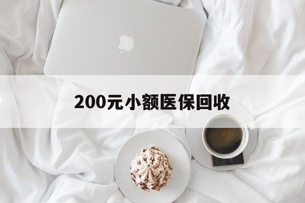 丹东200元小额医保回收(小额医保取现)