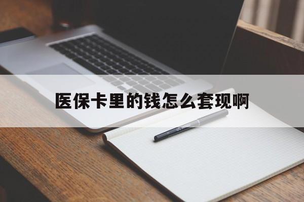 丹东医保卡里的钱怎么套现啊(医保卡的钱怎么套出来啊)