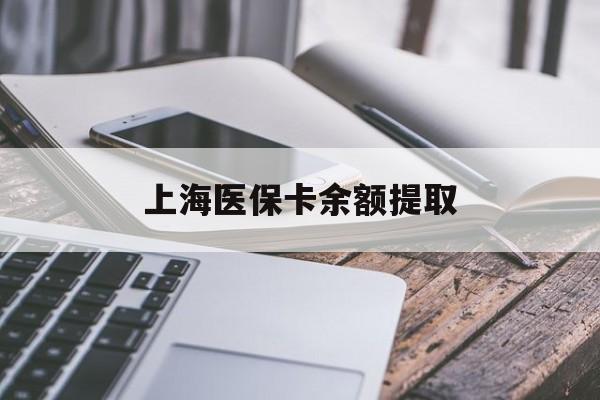 丹东上海医保卡余额提取(上海医保卡余额提取方法)