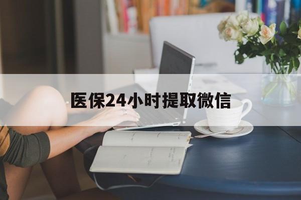 丹东医保24小时提取微信(医保线上提取)