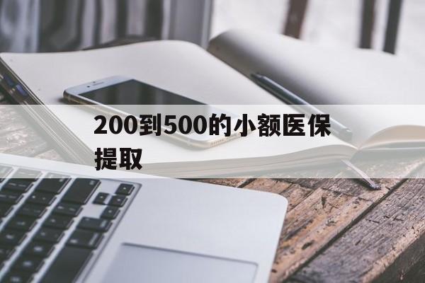 丹东200到500的小额医保提取(200到500的小额医保提取微信)