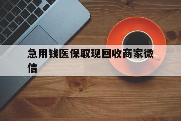 丹东急用钱医保取现回收商家微信(石家庄急用钱套医保卡联系方式渠道)