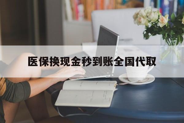 丹东医保换现金秒到账全国代取(哪里有刷医保卡换现金的)