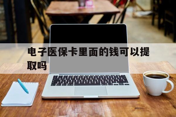 丹东电子医保卡里面的钱可以提取吗(电子医保卡能使用医保余额吗)