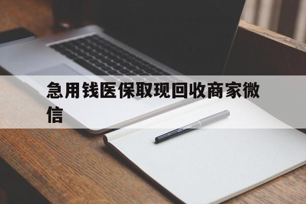 丹东急用钱医保取现回收商家微信(回收微信秒结账平台)