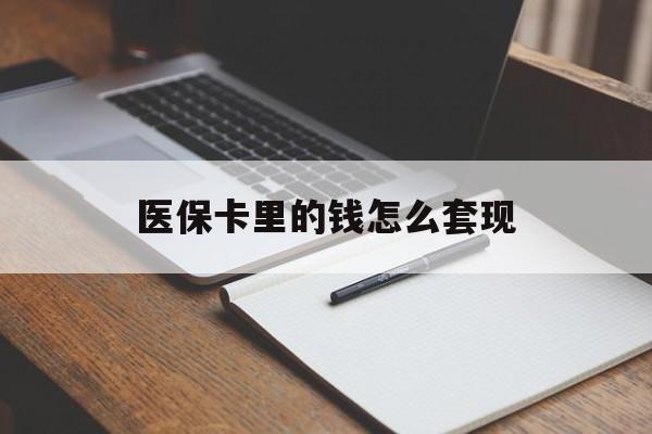 丹东医保卡里的钱怎么套现(医保卡里的钱怎么套现到银行卡)