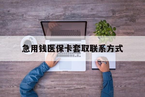 丹东急用钱医保卡套取联系方式(24小时套医保卡联系方式)