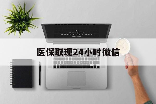 丹东医保取现24小时微信(医保取现24小时微信沈阳)