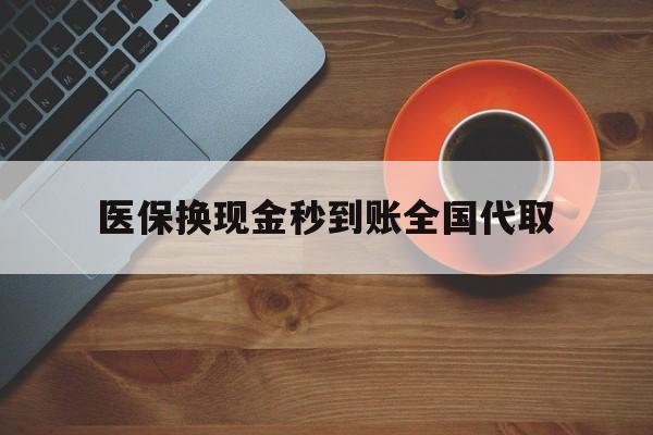 丹东医保换现金秒到账全国代取(医保卡换现金联系方式)