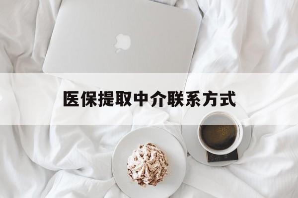 丹东医保提取中介联系方式(医保提取中介联系方式微信)
