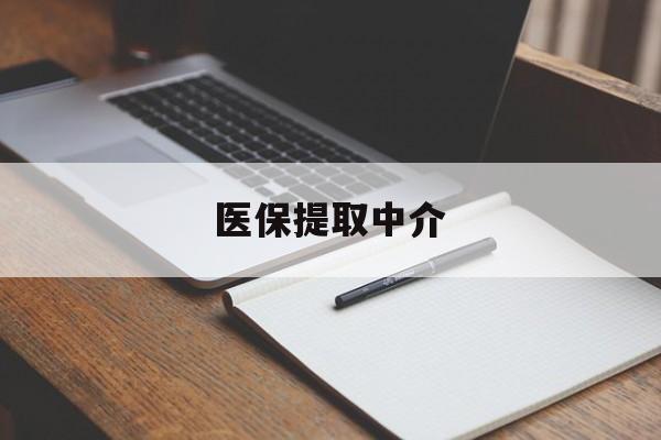丹东医保提取中介(医保提取中介怎么联系)