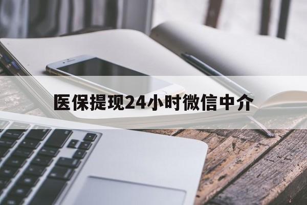 丹东医保提现24小时微信中介(全国医保提取中介)