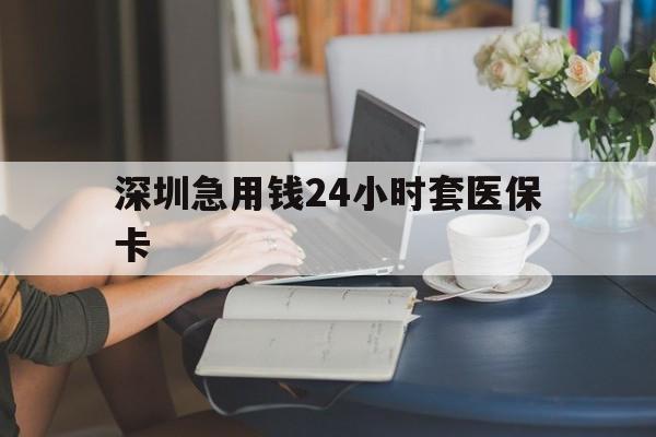 丹东深圳急用钱24小时套医保卡(深圳医保卡提取现金方法)