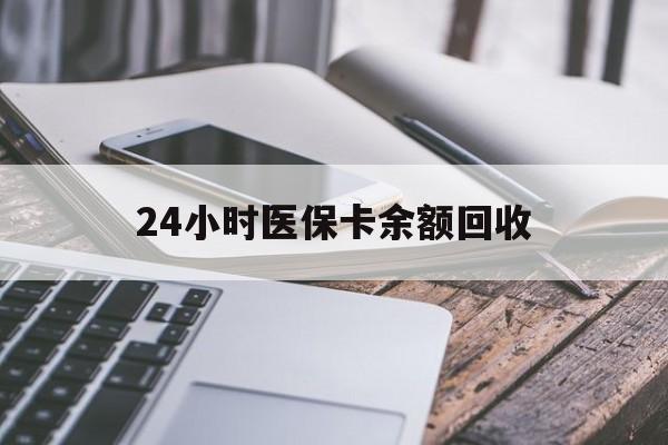 丹东24小时医保卡余额回收(24小时医保卡余额回收什么意思)
