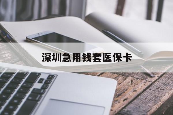丹东深圳急用钱套医保卡(24小时套医保卡联系方式)