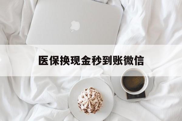 丹东医保换现金秒到账微信(医保换现金秒到账微信是真的吗)