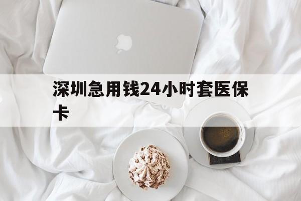 丹东深圳急用钱24小时套医保卡(急用钱哪里能刷医保卡)