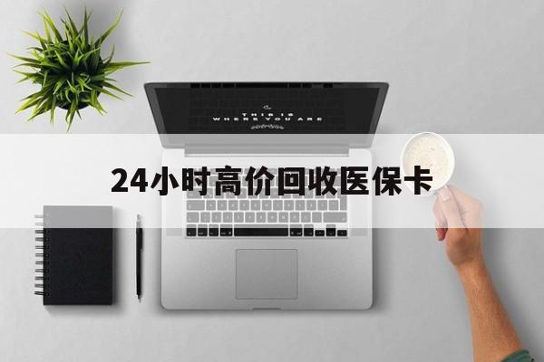 丹东24小时高价回收医保卡(专业回收医保药电话)