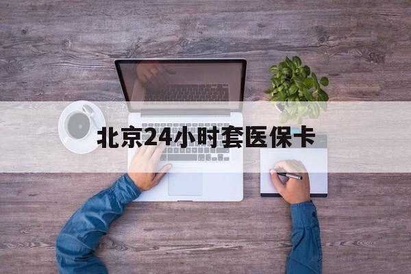 丹东24小时套医保卡(北京社保卡套现的联系方式)